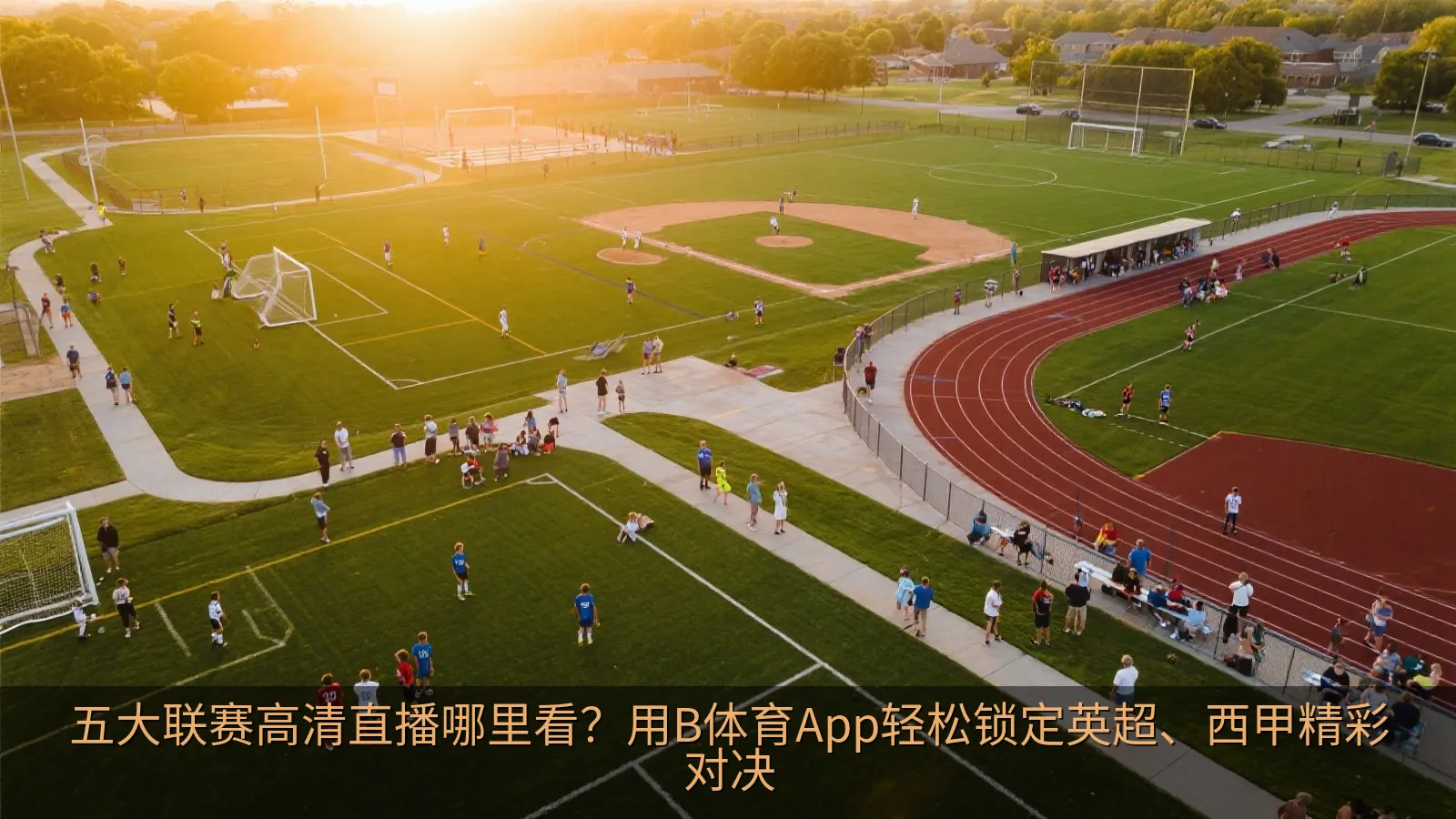 五大联赛高清直播哪里看？用B体育App轻松锁定英超、西甲精彩对决